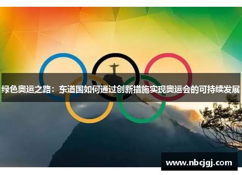 绿色奥运之路:东道国如何通过创新措施实现奥运会的可持续发展 绿色奥运之路:东道国如何通过创新措施实现奥运会的可持续发展