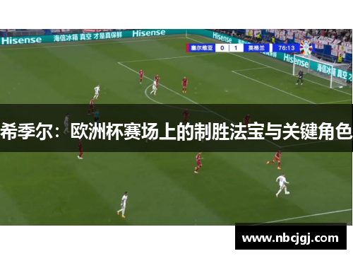 希季尔:欧洲杯赛场上的制胜法宝与关键角色 希季尔:欧洲杯赛场上的制胜法宝与关键角色