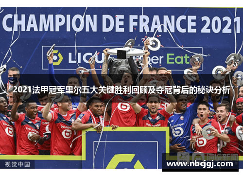 2021法甲冠军里尔五大关键胜利回顾及夺冠背后的秘诀分析