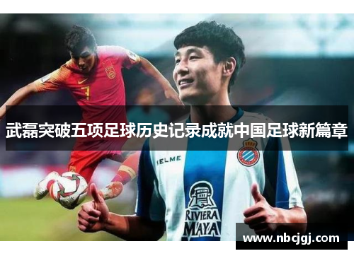 武磊突破五项足球历史记录成就中国足球新篇章