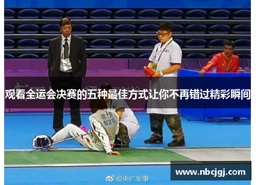 观看全运会决赛的五种最佳方式让你不再错过精彩瞬间 观看全运会决赛的五种最佳方式让你不再错过精彩瞬间