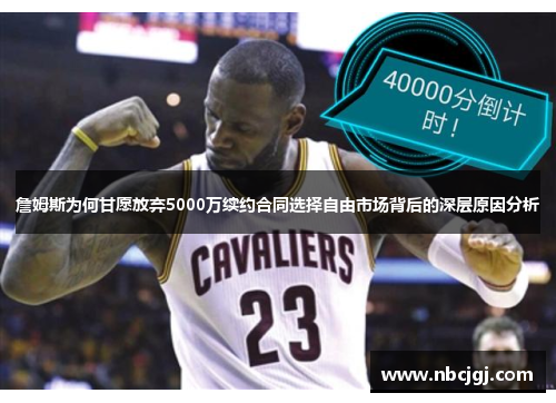 詹姆斯为何甘愿放弃5000万续约合同选择自由市场背后的深层原因分析 詹姆斯为何甘愿放弃5000万续约合同选择自由市场背后的深层原因分析