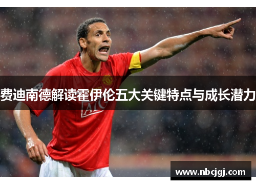 费迪南德解读霍伊伦五大关键特点与成长潜力