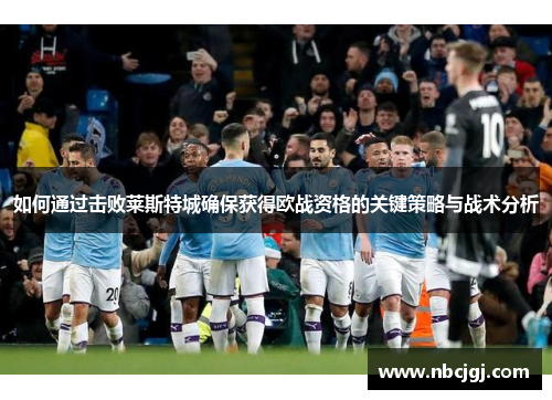 如何通过击败莱斯特城确保获得欧战资格的关键策略与战术分析
