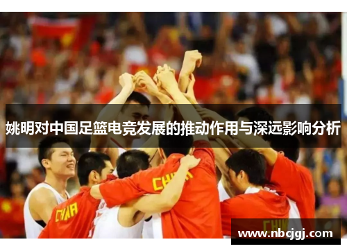 姚明对中国足篮电竞发展的推动作用与深远影响分析