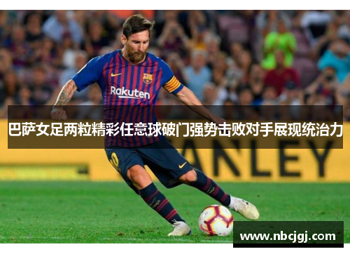 巴萨女足两粒精彩任意球破门强势击败对手展现统治力